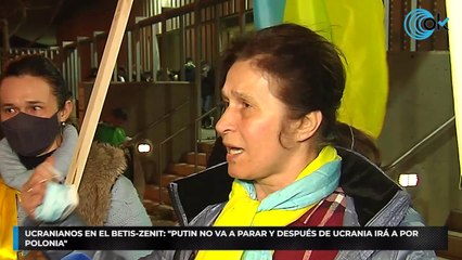 Ucranianos en el Betis-Zenit: "Putin no va a parar y después de Ucrania irá a por Polonia"