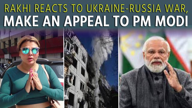 Rakhi Sawant reacts to Ukraine-Russia war, make an appeal to PM Modi