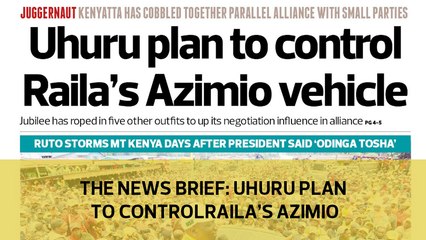 The News Brief: Uhuru Plan to control Raila's Azimio