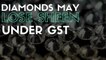 How GST May Impact The Diamond Industry