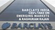 Barclays India CEO Talks on Emerging Markets and Raghuram Rajan's Term