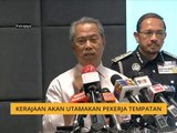 Kerajaan akan utamakan pekerja tempatan - Muhyiddin