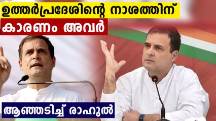 'ഉത്തര്‍പ്രദേശിന്റെ പിന്നോക്കാവസ്ഥയ്ക്ക് കാരണം ഇവര്‍', രാഹുല്‍ പറയുന്നു