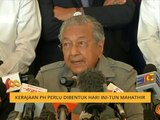 Kerajaan PH perlu di bentuk hari ini - Tun Mahathir