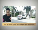Tan Sri Muhyiddin menghadap Sultan Johor