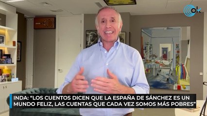 Inda: " Los cuentos dicen que la España de Sánchez es un mundo feliz, las cuentas que cada vez somos más pobres"