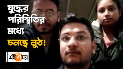 যুদ্ধের পরিস্থিতির মধ্যে চলছে লুঠ! ভয়াবহ পরিস্থিতি তুলে ধরল ইউক্রেনে আটকে থাকা পড়ুয়ারা