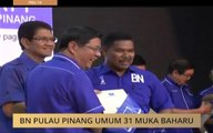 #MalaysiaMemilih: BN Pulau Pinang umum 31 muka baharu