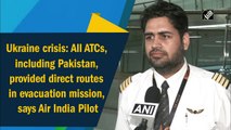 Ukraine crisis: All ATCs, including Pakistan, provided direct routes in evacuation mission, says Air India Pilot