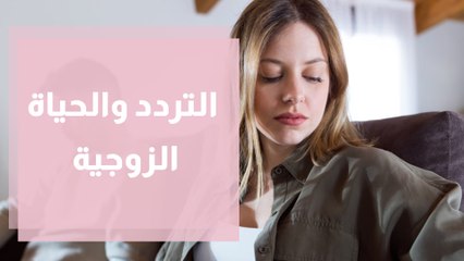 التردد .. كيف يؤثر على اتخاذ القرارات في الحياة الزوجية؟