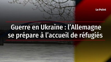 Guerre en Ukraine : l’Allemagne se prépare à l’accueil de réfugiés