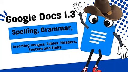 Google Docs 1.3 Spelling, Grammar, Word Count, Inserting Images, Tables, Headers, Footers and Links