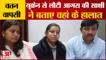 वीडियो: यूक्रेन से लौटी आगरा की छात्रा साक्षी सिकरवार ने बताए वहां के हालात