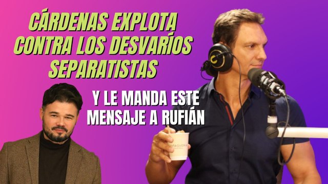 Cárdenas explota contra los desvaríos separatistas y le manda este mensaje a RUFIÁN