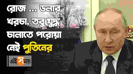 যুদ্ধে রোজ কত টাকা খরচ হচ্ছে পুতিন সরকারের?