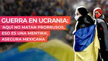 Guerra en Ucrania: 'Aquí no matan prorrusos, eso es una mentira', asegura mexicana