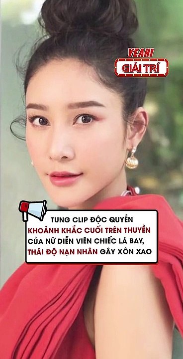 Tung clip khoảnh khắc cuối trên thuyền của nữ diễn viên Thái thái độ nạn nhân gây xôn xao