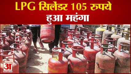 महंगा हो गया एलपीजी सिलेंडर, कीमतों में 105 रुपये की बढ़ोत्तरी | Commercial LPG Cylinder Price Hike