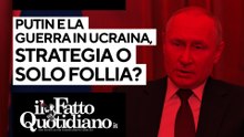 Putin e la guerra in Ucraina: strategia o solo follia? Segui la diretta con Peter Gomez