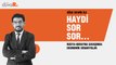 Haydi Sor Sor... Oğuz Demir: Rusya-Ukrayna savaşında ekonomik senaryolar