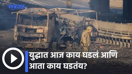 Russia Ukraine War Live Updates: युद्धात आज काय घडलं आणि आता काय घडतंय?