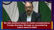 We take positions based on careful considerations: Foreign Secretary Shringla on reconsidering India's stand at UNSC