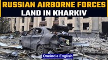 Russia drops troops in Kharkiv by air, streetfighting begins | Oneindia News
