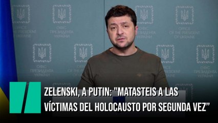 Zelenski, a Putin: "Matasteis a las víctimas del Holocausto por segunda vez”