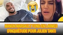 Manon Marsault a été choquée d'apprendre que Julien Tanti était hospitalisé :