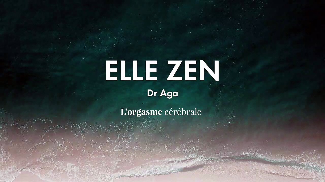 Dr Aga : l’orgasme cérébral |ELLE ZEN