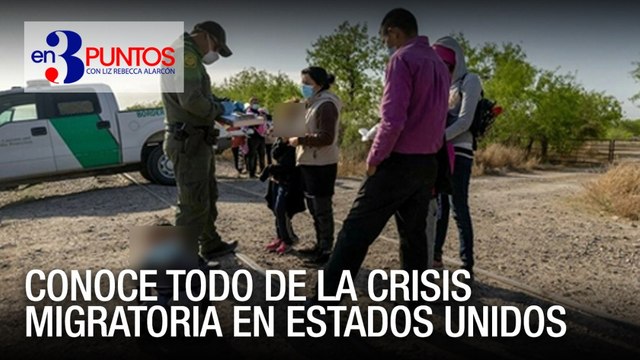 Conoce En Tres Puntos todo la de la crisis migratoria en Estados Unidos