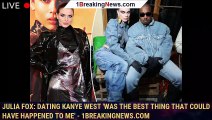 Julia Fox: Dating Kanye West 'was the best thing that could have happened to me' - 1breakingnews.com
