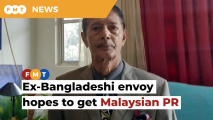 Ex-Bangladeshi envoy fears for his life if deported, hopes to get Malaysian PR