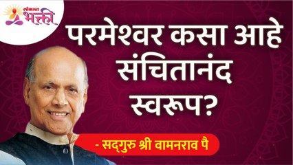 परमेश्वर संचितानंद स्वरुप कसा आहे? What is the nature of Lord Sanchitanand?Satguru Shri Wamanrao Pai