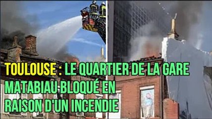 Toulouse : le quartier de la gare Matabiau bloqué en raison d'un incendie