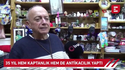 35 yıl hem kaptanlık hem de antikacılık yaptı