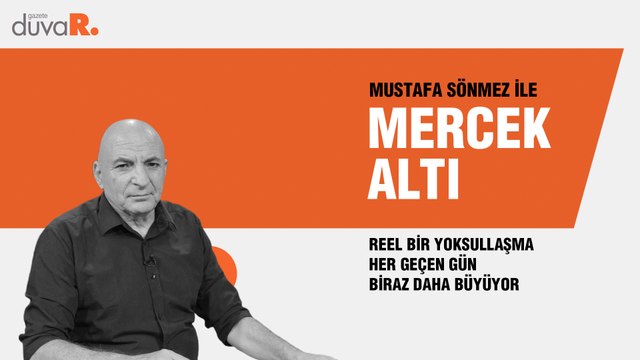 Mercek Altı... Mustafa Sönmez: Reel bir yoksullaşma her geçen gün biraz daha büyüyor
