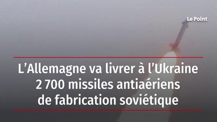 L'Allemagne va livrer à l'Ukraine 2.700 missiles antiaériens de fabrication soviétique