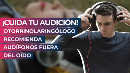 ¡Cuida tu audición! Otorrinolaringólogo recomienda audífonos fuera del oído
