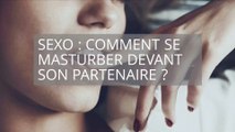 Sexo : Comment se masturber devant son partenaire ?