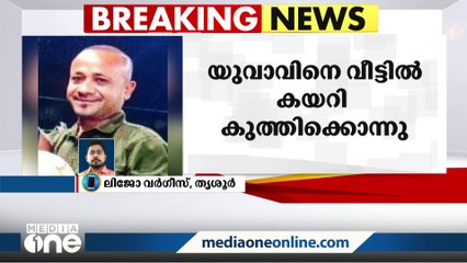 തൃശൂർ കേച്ചേരിയിൽ യുവാവിനെ  വീട്ടിൽ കയറി കുത്തിക്കൊന്നു