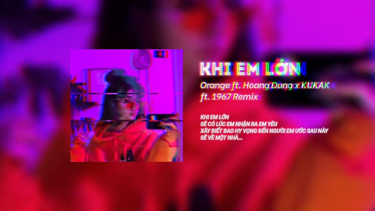 Khi Em Lớn - Orange ft. Hoàng Dũng x Cukak「Remix Ver. by 1 9 6 7」- Audio Lyrics