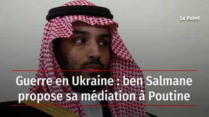Guerre en Ukraine : ben Salmane propose sa médiation à Poutine