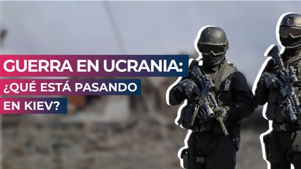 Guerra en Ucrania: ¿Qué está pasando en Kiev?