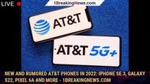 New and Rumored AT&T Phones in 2022: iPhone SE 3, Galaxy S22, Pixel 6A and More - 1BREAKINGNEWS.COM