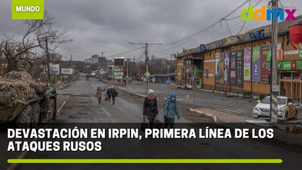Devastación en Irpin, primera línea de los ataques rusos