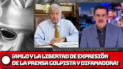 ¡AMLO Y LA LIBERTAD DE EXPRESIÓN DE LA PRENSA GOLPISTA Y DIFAMADORA!