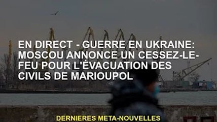 EN DIRECT - Guerre d'Ukraine : Moscou déclare un cessez-le-feu, évacue des civils de Marioupol