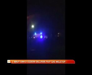 1 maut dan 2 cedera saluran paip gas meletup