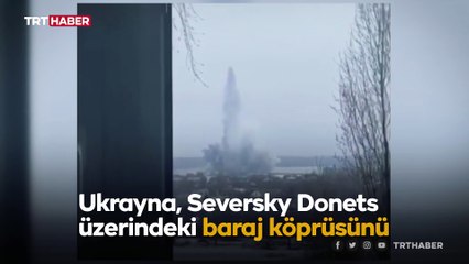 Ukrayna baraj köprüsünü havaya uçurdu